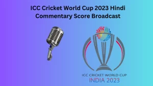 ICC Cricket World Cup 2023 Hindi Commentary Score Broadcast