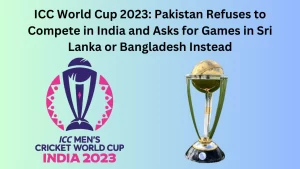 ICC World Cup 2023: Pakistan Refuses to Compete in India and Asks for Games in Sri Lanka or Bangladesh Instead