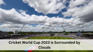 Cricket World Cup 2023 is Surrounded by Clouds