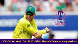 ICC Cricket World Cup 2023: Faf Du Plessis’s Comeback Impressions