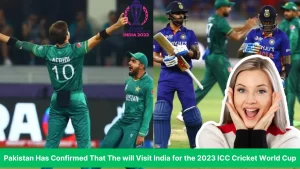 Pakistan Has Confirmed That They will Visit India For The 2023 ICC Cricket World Cup