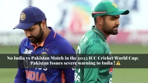 No India vs Pakistan Match in the 2023 ICC Cricket World Cup; Pakistan Issues severe Warning to India