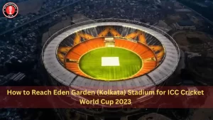 How to Reach Eden Garden (Kolkata) Stadium for ICC Cricket World Cup 2023