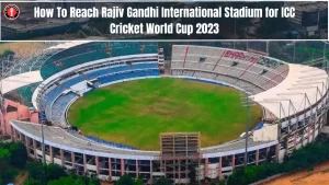 How to reach Rajiv Gandhi International Stadium for ICC Cricket World Cup 2023