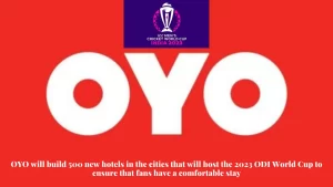 OYO will build 500 new hotels in the cities that will host the 2023 ODI World Cup to ensure that fans have a comfortable stay