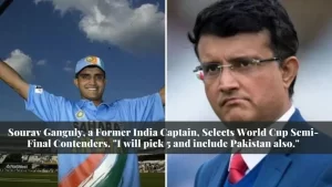 Sourav Ganguly, a Former India Captain, Selects World Cup Semi-Final Contenders. “I will pick 5 and include Pakistan also.”