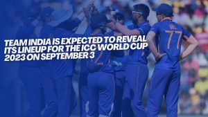 Team India is expected to reveal its lineup for the ICC World Cup 2023 on September 3