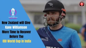 New Zealand will Give Kane Williamson more time to recover before the ODI World Cup 2023 in India