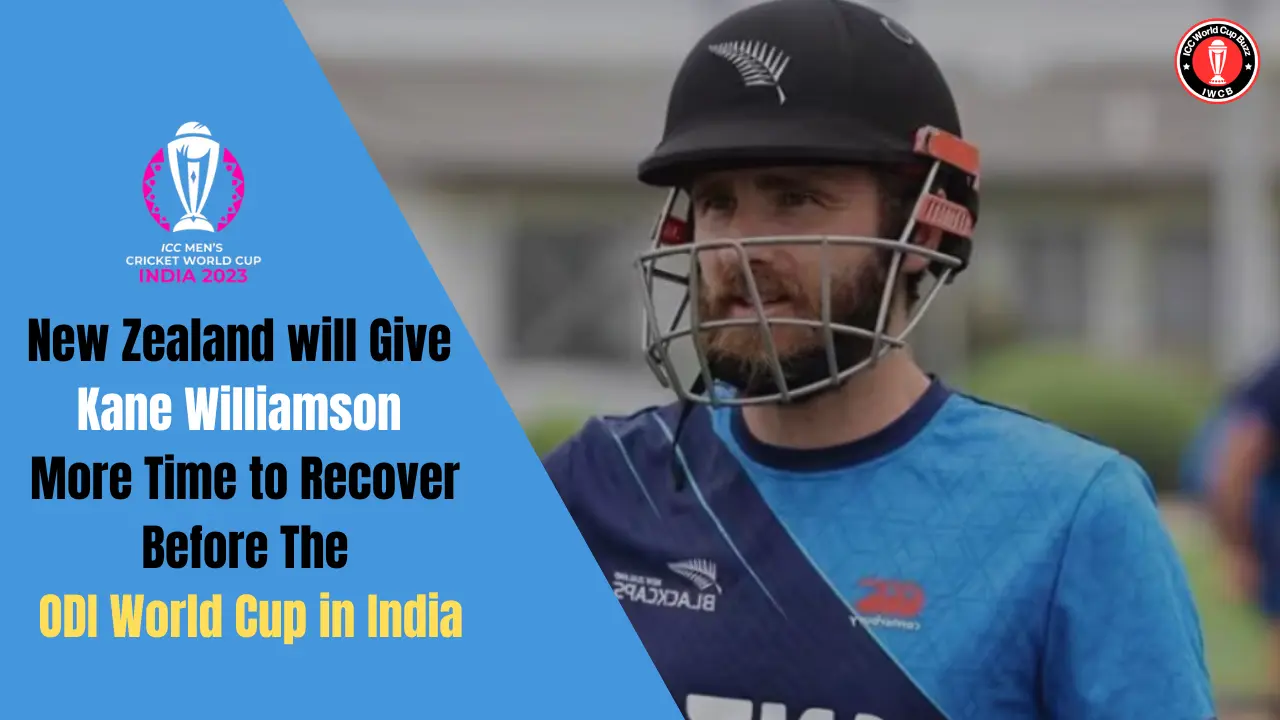 New Zealand will Give Kane Williamson more time to recover before the ODI World Cup in India