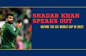 Shadab Khan speaks out Before the ICC World Cup in 2023 