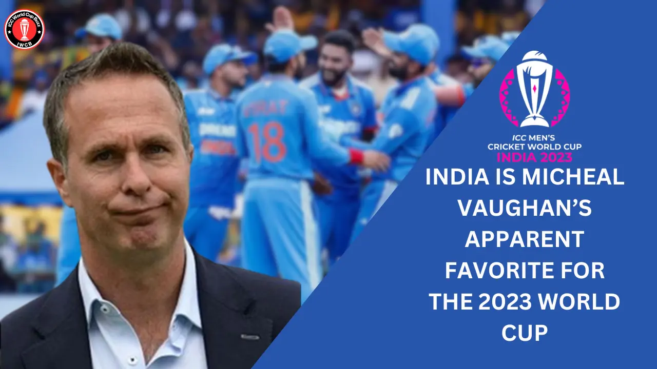India is Micheal Vaughan’s apparent favorite for the 2023 World Cup