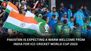 Pakistan is expecting a warm welcome from India for ICC Cricket World Cup 2023