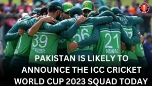 Pakistan is likely to announce the ICC Cricket World Cup 2023 Squad today 