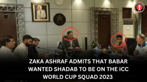 Zaka Ashraf admits that Babar wanted Shadab to be on the ICC World Cup squad 2023 