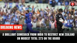 A Brilliant Comeback from India to Restrict New Zealand on Modest Total 273 On the Board