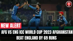 Afg vs Eng ICC World CUp 2023 Afghanistan Beat England by 69 Runs