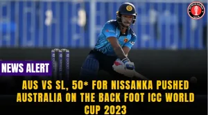 Aus vs SL, 50* for Nissanka Pushed Australia on the Back Foot ICC World Cup 2023