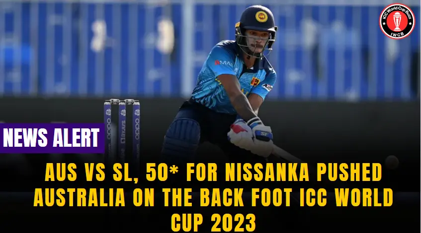 Aus vs SL, 50 for Nissanka Pushed Australia on the Back Foot ICC World Cup 2023