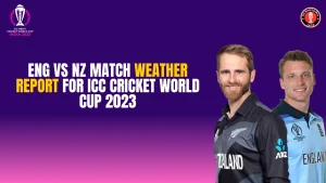 ENG vs NZ match Weather Report for ICC Cricket World Cup 2023