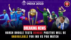 Harsh Bhogle tests dengue positive will be unavailable for IND vs PAK match 