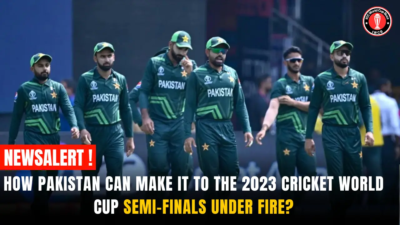 How Pakistan Can Make it to the 2023 Cricket World Cup Semi-Finals Under Fire?
