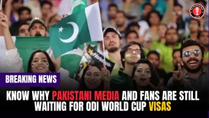 Know why Pakistani media and fans are still waiting for ODI World Cup visas