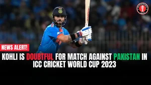 Kohli is doubtful for match against Pakistan in ICC Cricket World Cup 2023
