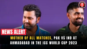 Mother of all Matches, Pak vs Ind at Ahmadabad in the ICC World Cup 2023