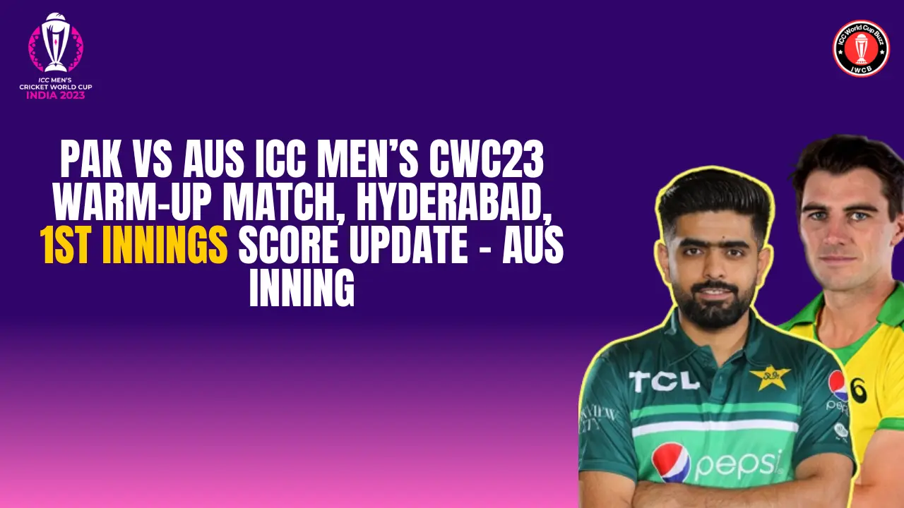 PAK vs AUS ICC Men’s CWC23 Warm-up Match, Hyderabad, 1st Innings Score Update - AUS Inning