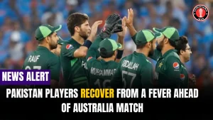 Pakistan Players Recover from a Fever Ahead of Australia Match