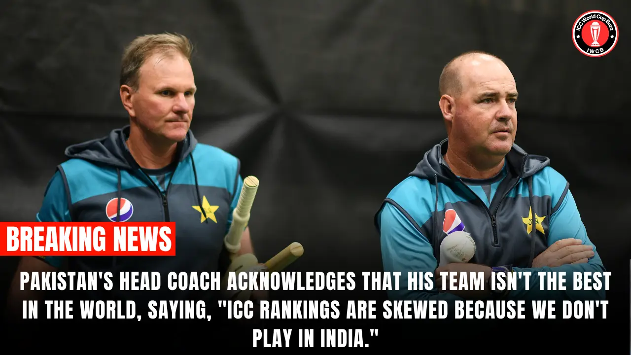 Pakistan's head coach acknowledges that his team isn't the best in the world, saying, "ICC rankings are skewed because we don't play in India."