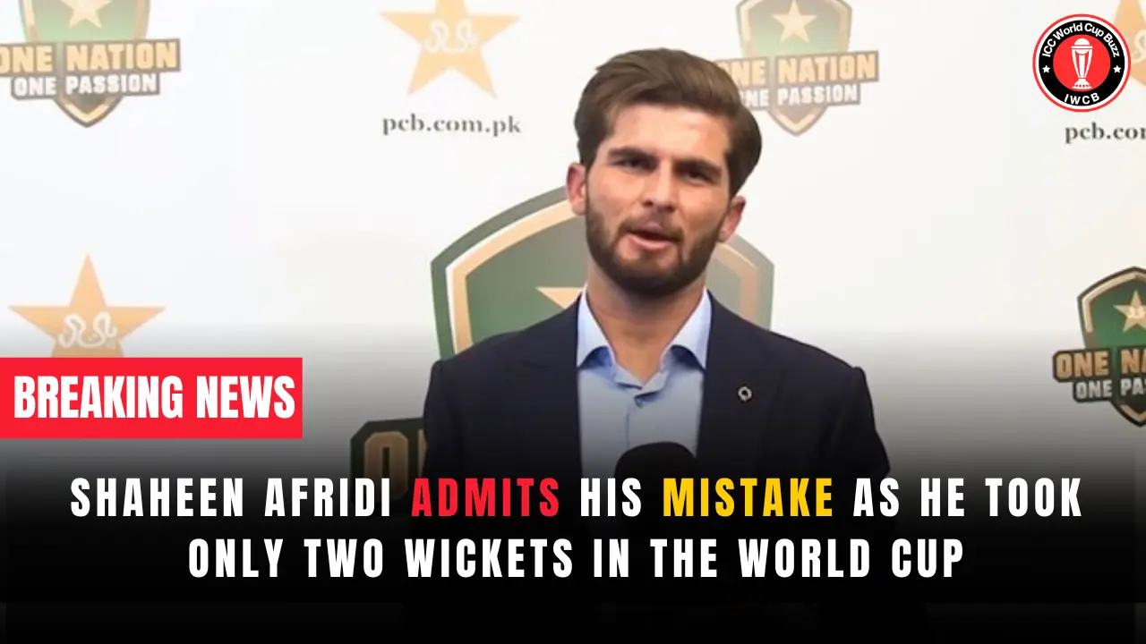Shaheen Afridi admits his mistake as he took only two wickets in the World Cup