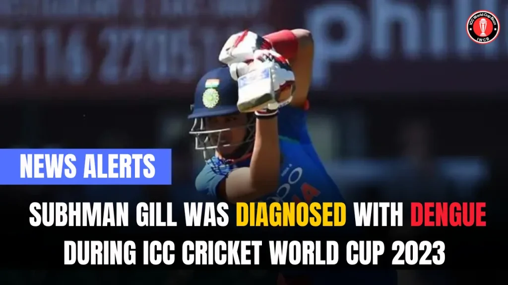 Subhman Gill was diagnosed with dengue during ICC Cricket World Cup 2023 