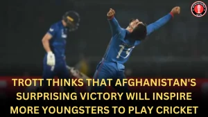 Trott thinks that Afghanistan’s surprising victory will inspire more Youngsters to play cricket