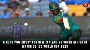 A Good Powerplay for New Zealand vs South Africa in Match 32 ICC World Cup 2023