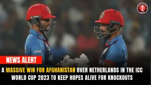 A Massive Win for Afghanistan Over Netherlands in the ICC World Cup 2023 to Keep Hopes Alive for Knockouts