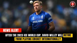 After the 2023 ICC World Cup, David Willey will retire from playing cricket internationally