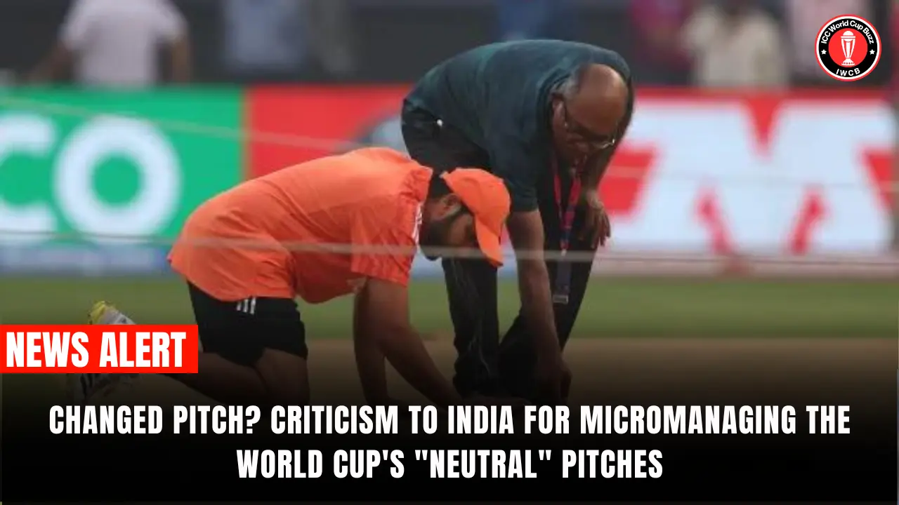 Changed pitch Criticism to India for micromanaging the World Cup's neutral pitches