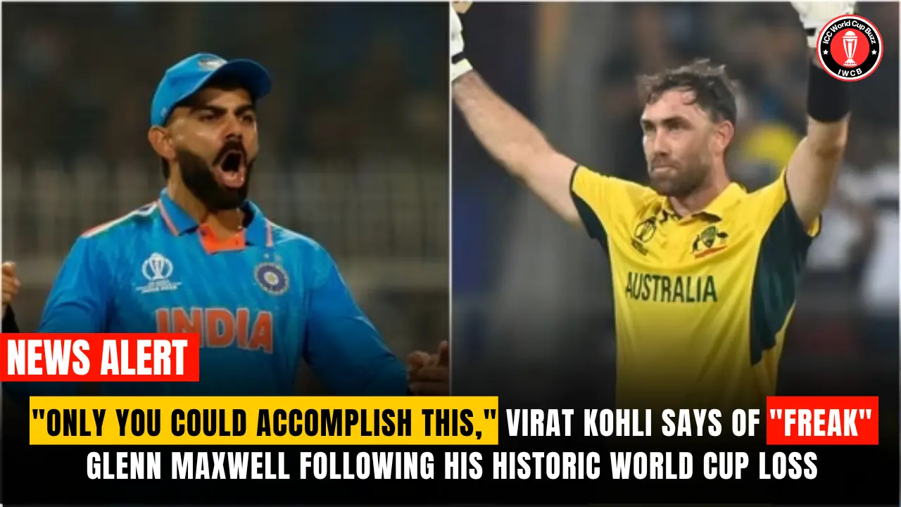 "Only you could accomplish this," Virat Kohli says of "freak" Glenn Maxwell following his historic World Cup loss