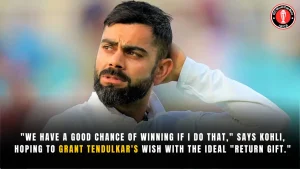 “We have a good chance of winning if I do that,” says Kohli, hoping to grant Tendulkar’s wish with the ideal “return gift.”