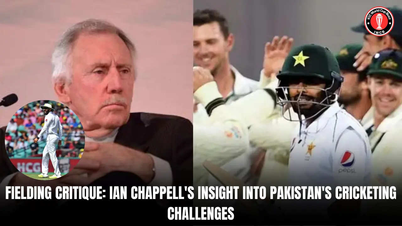 Fielding Critique: Ian Chappell's Insight into Pakistan's Cricketing Challenges