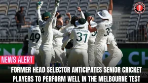 Former head selector anticipates senior cricket players to perform well in the Melbourne Test