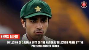 Inclusion of Salman Butt on the National Selection Panel by the Pakistan Cricket Board