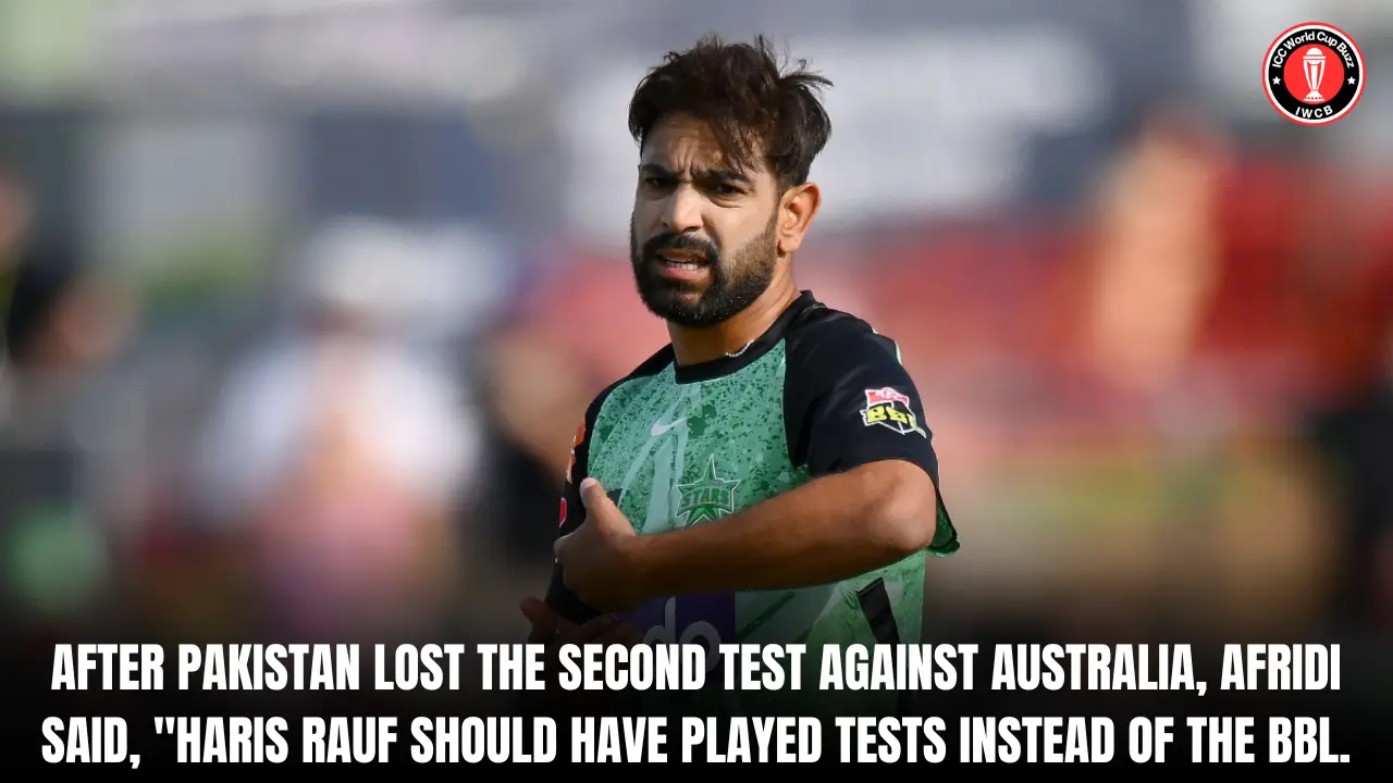 After Pakistan lost the second test against Australia, Afridi said, "Haris Rauf should have played tests instead of the BBL."