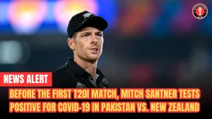 Before the first T20I match, Mitch Santner tests positive for COVID-19 in Pakistan vs. New Zealand
