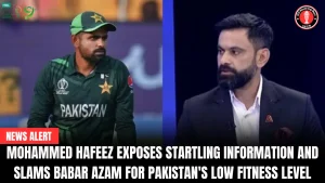 Mohammed Hafeez Exposes Startling Information and Slams Babar Azam for Pakistan’s Low Fitness Level