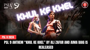 PSL 9 Anthem “Khul Ke Khel” by Ali Zafar and Aima Baig is Realeased