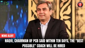 Naqvi, Chairman of PCB said within ten days, the “best possible” coach will be hired
